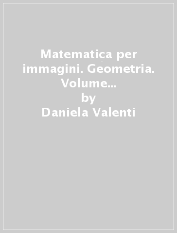 Matematica per immagini. Geometria. Volume unico. Per le Scuole - Daniela Valenti - Claudio Gori Giorgi
