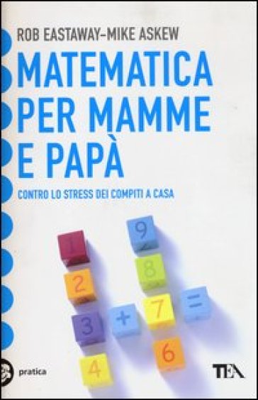 Matematica per mamme e papà. Contro lo stress dei compiti a casa - Rob Eastaway - Mike Askew