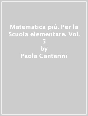 Matematica più. Per la Scuola elementare. Vol. 5 - Paola Cantarini