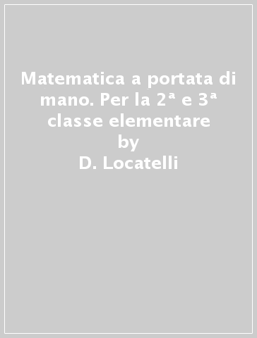 Matematica a portata di mano. Per la 2ª e 3ª classe elementare - D. Locatelli - S. Rino