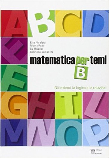 Matematica per temi. Modulo B: Gli insiemi, la logica e le relazioni. Per le Scuole superiori - G. Nicoletti - N. Papa - L. Rispoli