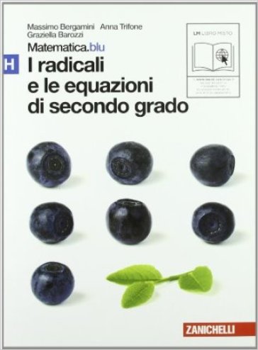 Matematica.blu 2.0. Vol. H.Blu: I radicali e le equazioni di secondo grado. Per le Scuole superiori. Con espansione online - Massimo Bergamini - Anna Trifone - Graziella Barozzi