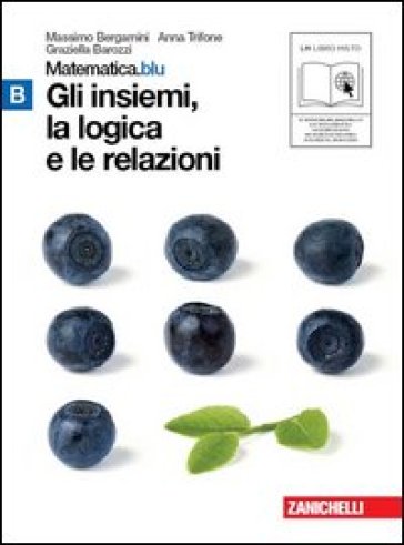 Matematica.blu 2.0. Vol. B.Blu: Gli insiemi, la logica e le relazioni. Con espansione online. Per le Scuole superiori - Massimo Bergamini - Anna Trifone - Graziella Barozzi