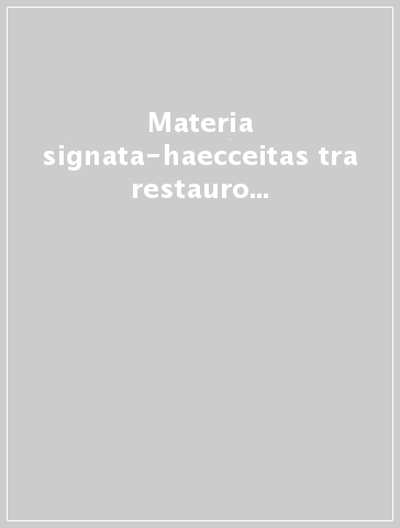 Materia signata-haecceitas tra restauro e conservazione