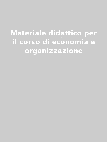 Materiale didattico per il corso di economia e organizzazione