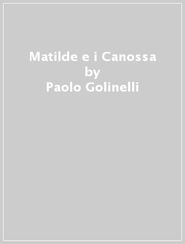 Matilde e i Canossa - Paolo Golinelli