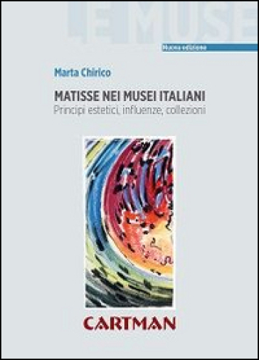 Matisse nei musei italiani. Principi estetici, inflenze, collezioni - Marta Chirico
