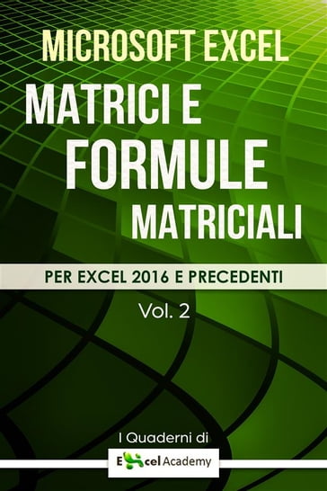 Matrici e formule matriciali in Excel - Collana "I Quaderni di Excel Academy" Vol. 2 - Excel Academy