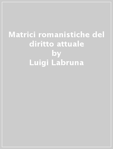 Matrici romanistiche del diritto attuale - Luigi Labruna
