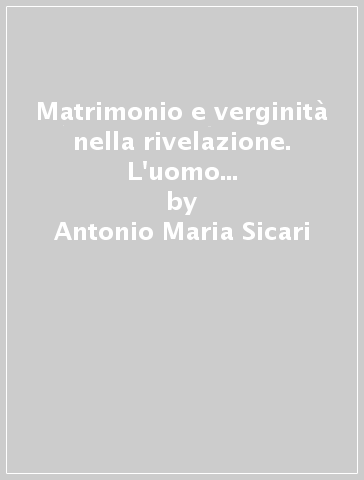 Matrimonio e verginità nella rivelazione. L'uomo di fronte alla «Gelosia di Dio» - Antonio Maria Sicari