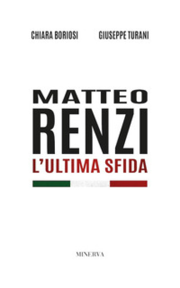 Matteo Renzi. L'ultima sfida. Nuova ediz. - Chiara Boriosi - Giuseppe Turani