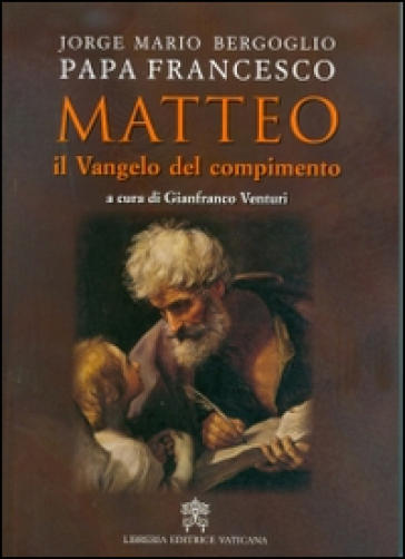 Matteo. Il Vangelo del compimento - Papa Francesco (Jorge Mario Bergoglio)