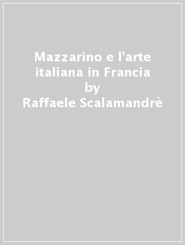 Mazzarino e l'arte italiana in Francia - Raffaele Scalamandrè