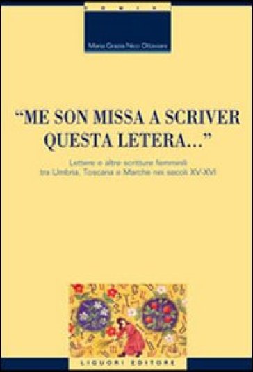 «Me son missa a scriver questa letera... » Lettere e altre scritture femminili tra Umbria, Toscana e Marche nei secoli XV-XVI - M. Grazia Nico Ottaviani