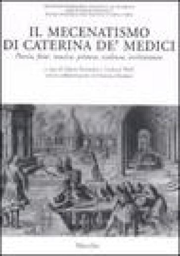 Mecenatismo di Caterina De' Medici. Poesie, feste, musica, pittura, scultura, architettura. Ediz. italiana e francese (Il)
