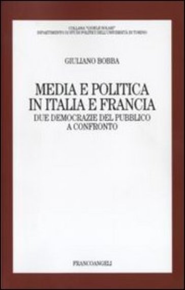 Media e politica in Italia e Francia. Due democrazie del pubblico a confronto - Giuliano Bobba