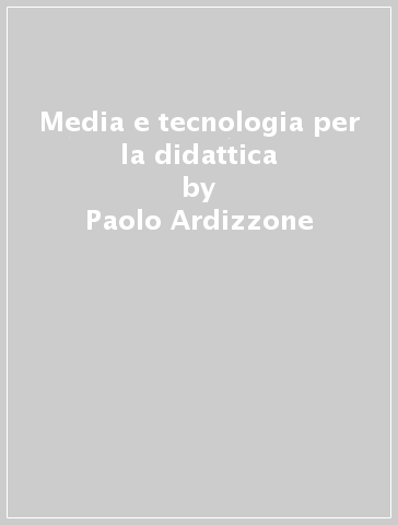 Media e tecnologia per la didattica - Paolo Ardizzone - Pier Cesare Rivoltella