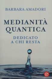 Medianità quantica. La nostra storia scritta nell Infinito