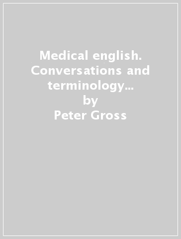 Medical english. Conversations and terminology in clinical practice-L'inglese medico. Conversazioni e terminologie nella pratica clinica - Peter Gross