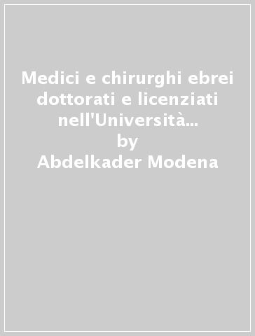 Medici e chirurghi ebrei dottorati e licenziati nell'Università di Padova dal 1617 al 1816 - Edgardo Morpurgo - Abdelkader Modena