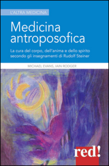 Medicina antroposofica. La cura del corpo, dell'anima e dello spirito secondo gli insegnamenti di Rudolf Steiner - Michael Evans - Iain Rodger