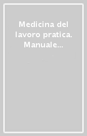 Medicina del lavoro pratica. Manuale per i medici competenti