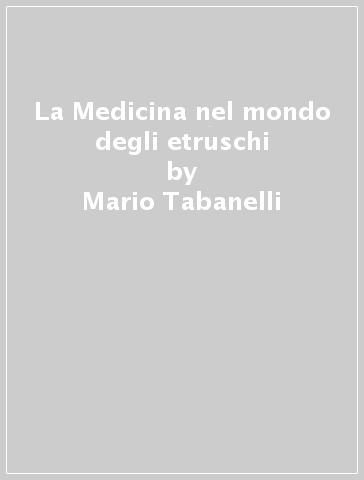 La Medicina nel mondo degli etruschi - Mario Tabanelli