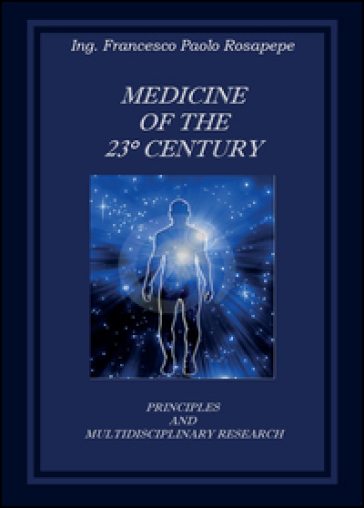 Medicine of the 23° century. Principles and multidisciplinary research - Francesco P. Rosapepe