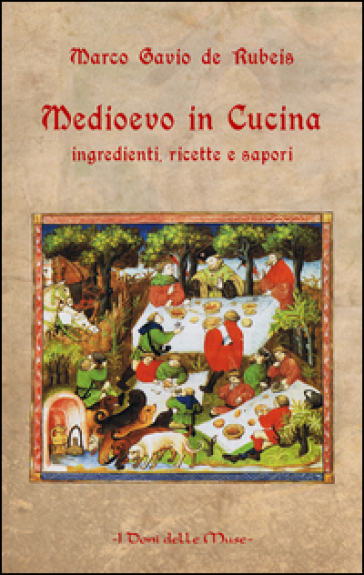 Medioevo in cucina. Ingredienti, ricette e sapori - Marco Gavio de Rubeis