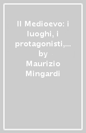 Il Medioevo: i luoghi, i protagonisti, gli strumenti, la scrittura e le immagini