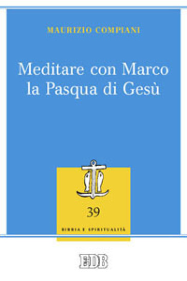 Meditare con Marco la Pasqua di Gesù - Maurizio Compiani