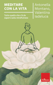 Meditare con la vita. Tutto quello che c è da sapere sulla mindfulness