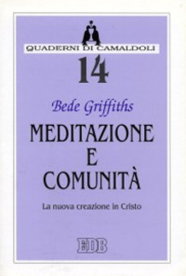 Meditazione e comunità. La nuova creazione in Cristo - Bede Griffiths