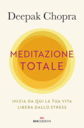 Meditazione totale. Inizia da qui la tua vita libera dallo stress