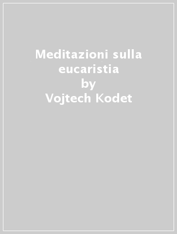 Meditazioni sulla eucaristia - Vojtech Kodet