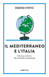 Il Mediterraneo e l  Italia. Dal mare nostrum alla centralità comprimaria