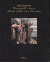 Mediterraneo. Mitologie della figura nell arte italiana fra le due guerre. Catalogo della mostra (Marsala, 12 luglio-18 ottobre 2008). Ediz. illustrata