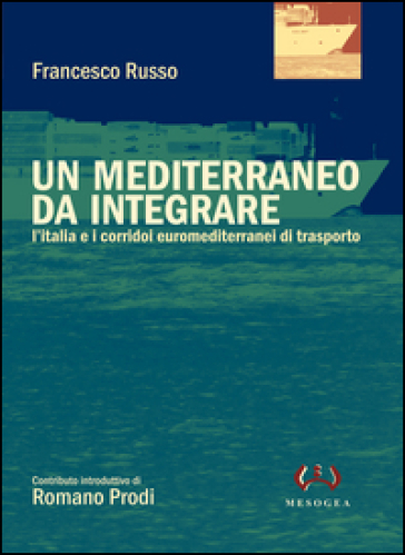 Un Mediterraneo da integrare. L'Italia e i corridoi euromediterranei di trasporto - Francesco Russo