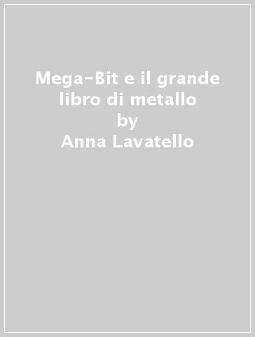 Mega-Bit e il grande libro di metallo - Anna Lavatello