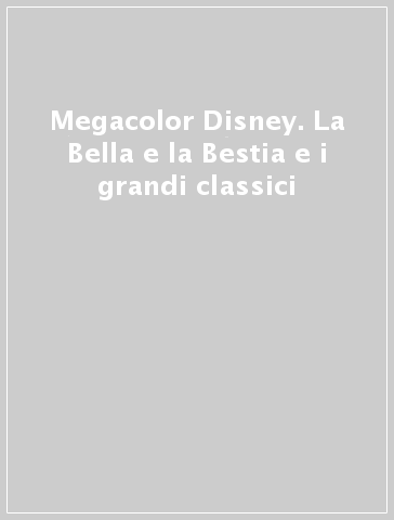 Megacolor Disney. La Bella e la Bestia e i grandi classici