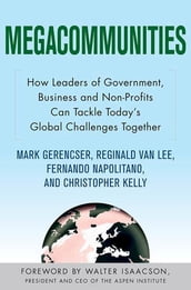 Megacommunities: How Leaders of Government, Business and Non-Profits Can Tackle Today s Global Challenges Together