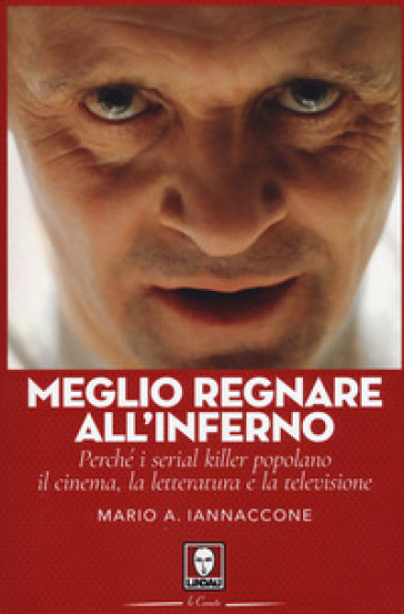 Meglio regnare all'inferno. Perché i serial killer popolano il cinema, la letteratura e la televisione - Mario Arturo Iannaccone