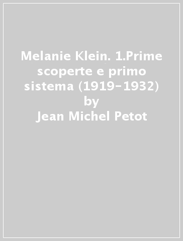 Melanie Klein. 1.Prime scoperte e primo sistema (1919-1932) - Jean-Michel Petot