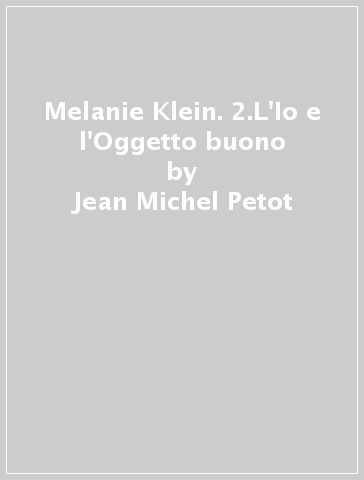 Melanie Klein. 2.L'Io e l'Oggetto buono - Jean-Michel Petot