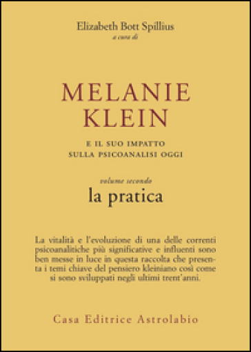 Melanie Klein e il suo impatto sulla psicoanalisi oggi. 2: La pratica - Elizabeth Bott Spillius