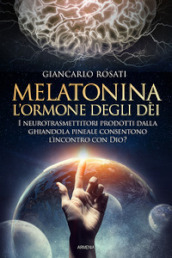 Melatonina, l ormone degli dèi. I neurotrasmettitori prodotti dalla ghiandola pineale consentono l incontro con Dio?