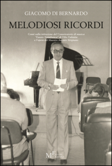 Melodiosi ricordi. Cenni sulla istituzione del conservatorio di musica «Fausto Torrefranca» di Vibo Valentia e l'opera del maestro Antonio Sirignano - Giacomo Di Bernardo