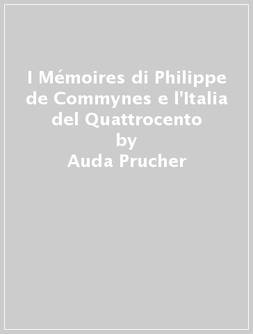 I Mémoires di Philippe de Commynes e l'Italia del Quattrocento - Auda Prucher