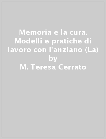 Memoria e la cura. Modelli e pratiche di lavoro con l'anziano (La) - M. Teresa Cerrato - Giovanni M. Vinardi - Fabrizio Zucca