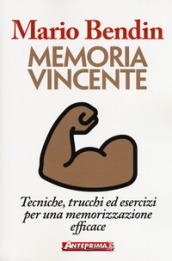 Memoria vincente. Tecniche, trucchi ed esercizi per una memorizzazione efficace